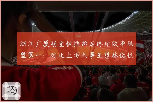 浙江广厦胡金秋挡拆后终结效率联盟第一，对比上海久事王哲林低位单打得分率，内线博弈谁占优？
