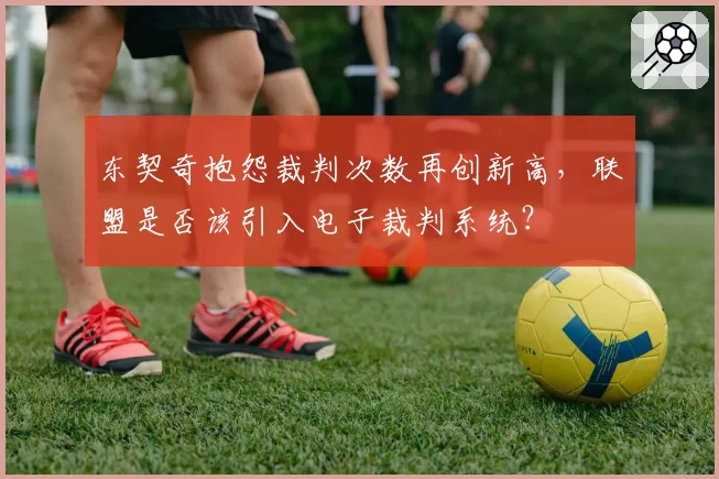 东契奇抱怨裁判次数再创新高，联盟是否该引入电子裁判系统？