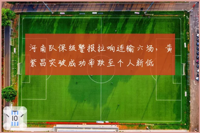 河南队保级警报拉响连输六场，黄紫昌突破成功率跌至个人新低