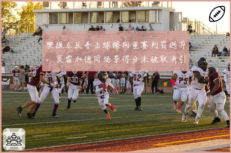 樊振东反手击球擦网重赛判罚迥异,莫雷加德同场景得分未被取消引爆舆论__br_