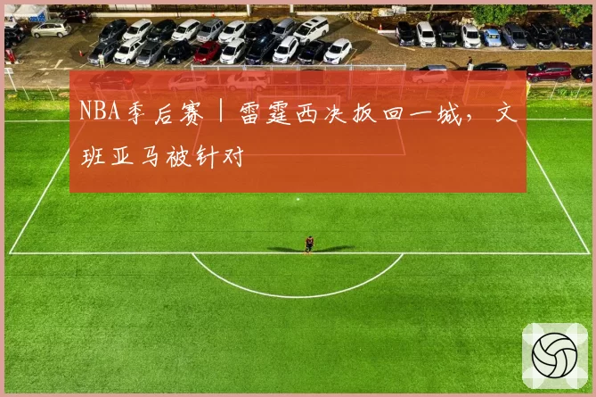 NBA季后赛|雷霆西决扳回一城,文班亚马被针对