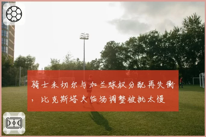 骑士米切尔与加兰球权分配再失衡，比克斯塔夫临场调整被批太慢