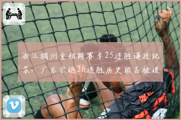 浙江稠州金租跨赛季25连胜逼近纪录,广东宏远26连胜历史能否被追平