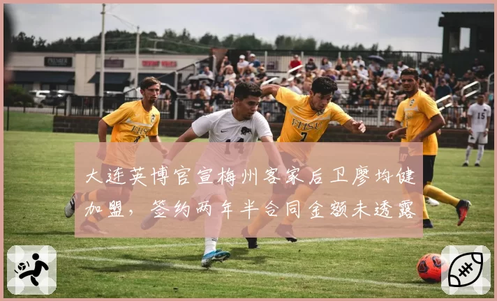 大连英博官宣梅州客家后卫廖均健加盟，签约两年半合同金额未透露