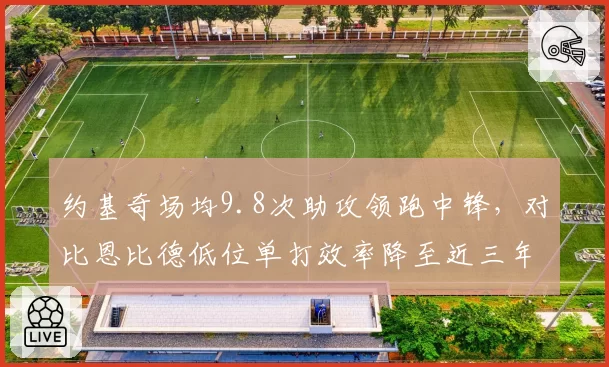 约基奇场均9.8次助攻领跑中锋，对比恩比德低位单打效率降至近三年最低