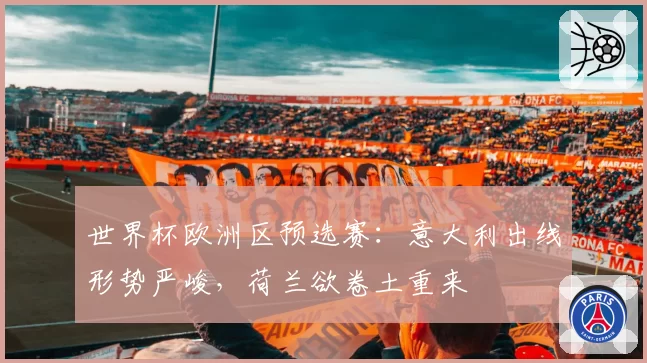 世界杯欧洲区预选赛：意大利出线形势严峻，荷兰欲卷土重来