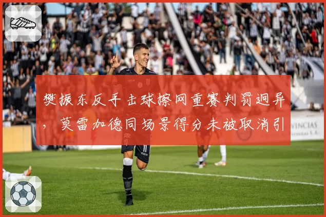 樊振东反手击球擦网重赛判罚迥异,莫雷加德同场景得分未被取消引爆舆论__br_
