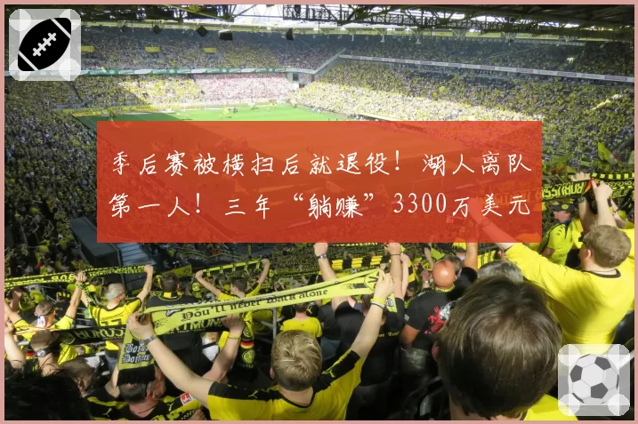 季后赛被横扫后就退役！湖人离队第一人！三年“躺赚”3300万美元