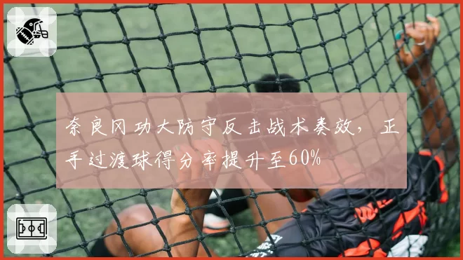 奈良冈功大防守反击战术奏效，正手过渡球得分率提升至60%