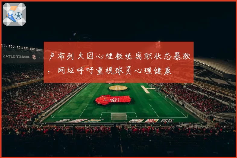 卢布列夫因心理教练离职状态暴跌，网坛呼吁重视球员心理健康