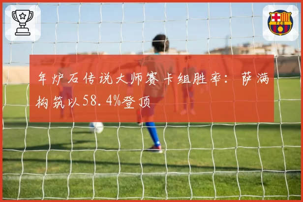 年炉石传说大师赛卡组胜率：萨满构筑以58.4%登顶
