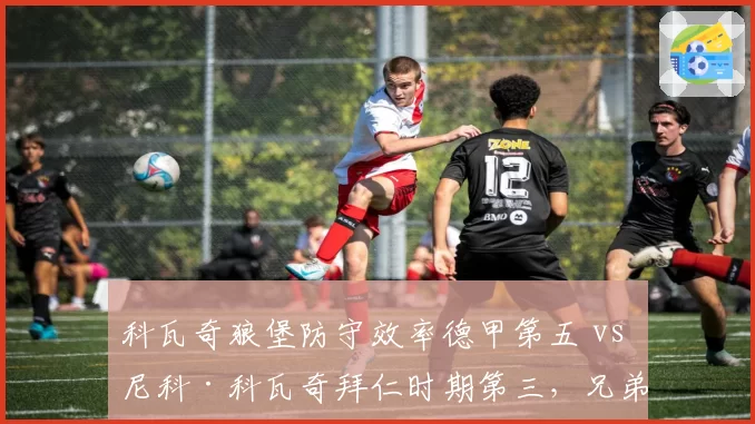 科瓦奇狼堡防守效率德甲第五 vs 尼科·科瓦奇拜仁时期第三，兄弟班主的德甲轨迹