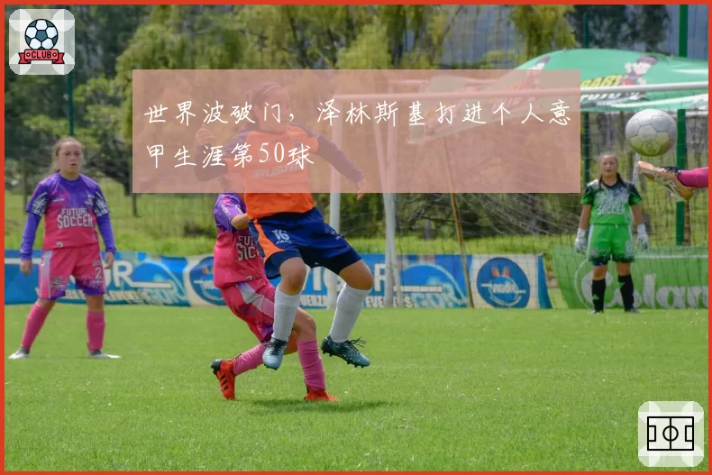 世界波破门，泽林斯基打进个人意甲生涯第50球
