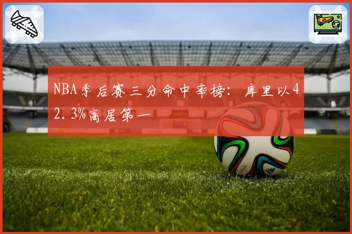 NBA季后赛三分命中率榜：库里以42.3%高居第一
