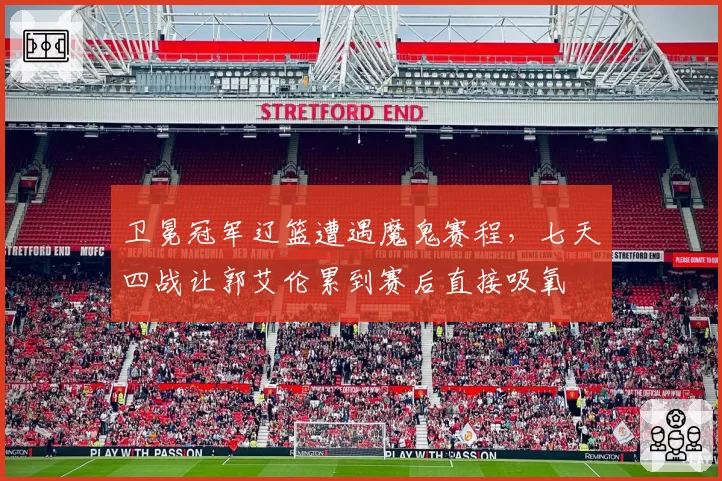卫冕冠军辽篮遭遇魔鬼赛程,七天四战让郭艾伦累到赛后直接吸氧