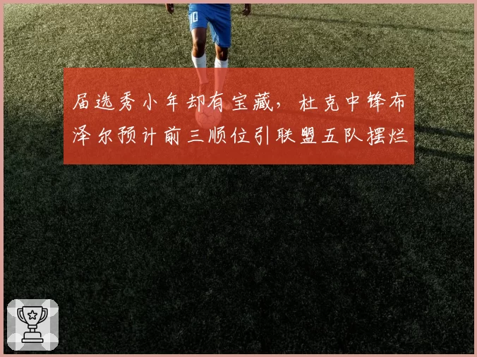 届选秀小年却有宝藏,杜克中锋布泽尔预计前三顺位引联盟五队摆烂互搏