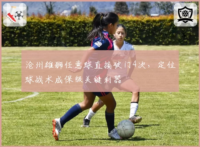 沧州雄狮任意球直接破门4次，定位球战术成保级关键利器