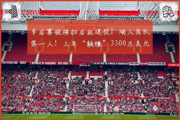 季后赛被横扫后就退役!湖人离队第一人!三年“躺赚”3300万美元