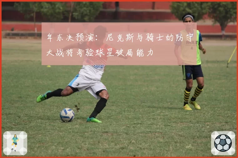 年东决预演:尼克斯与骑士的防守大战将考验球星破局能力