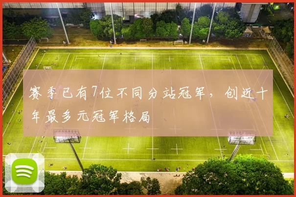 赛季已有7位不同分站冠军，创近十年最多元冠军格局