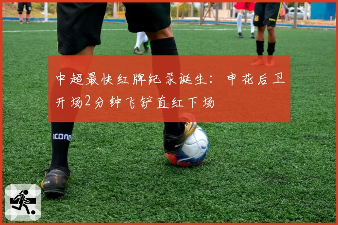 中超最快红牌纪录诞生：申花后卫开场2分钟飞铲直红下场