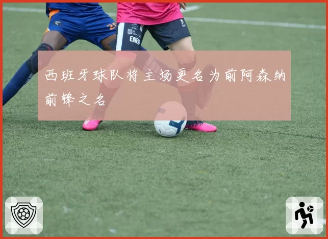 西班牙球队将主场更名为前阿森纳前锋之名