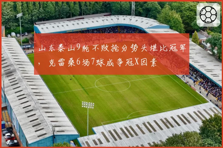 山东泰山9轮不败抢分势头堪比冠军,克雷桑6场7球成争冠X因素