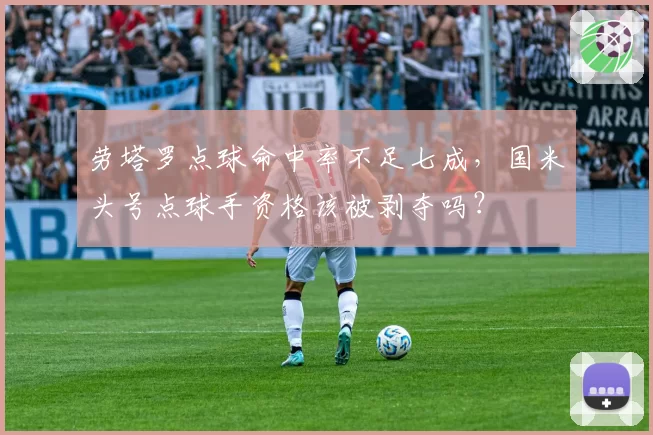 劳塔罗点球命中率不足七成，国米头号点球手资格该被剥夺吗？