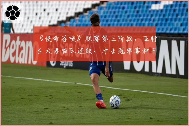 《使命召唤》联赛第三阶段，亚特兰大君临队连败，冲击冠军赛种子位希望渺茫？