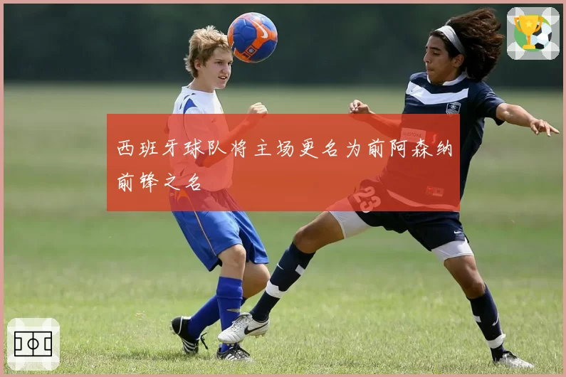 西班牙球队将主场更名为前阿森纳前锋之名