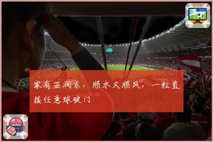 家有苗润东，顺水又顺风，一粒直接任意球破门